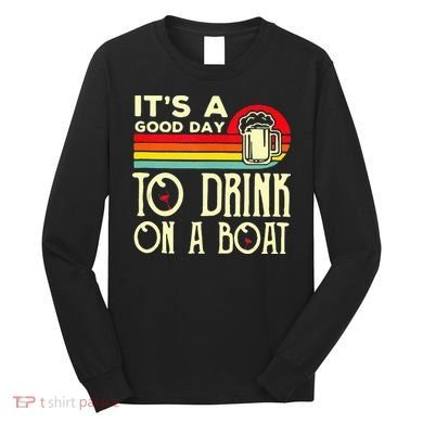 Its A Good Day To Drink On A Boat Long Sleeve Shirt