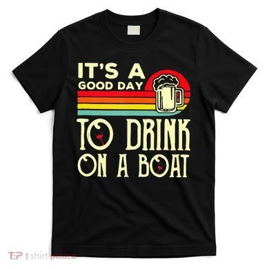 Its A Good Day To Drink On A Boat T-Shirt
