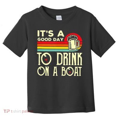 Its A Good Day To Drink On A Boat Toddler T-Shirt