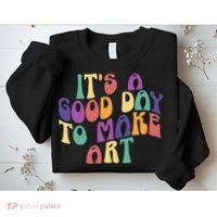 It's A Good Day To Make Some Art Artists Arts Teacher Sweatshirt thumb 2