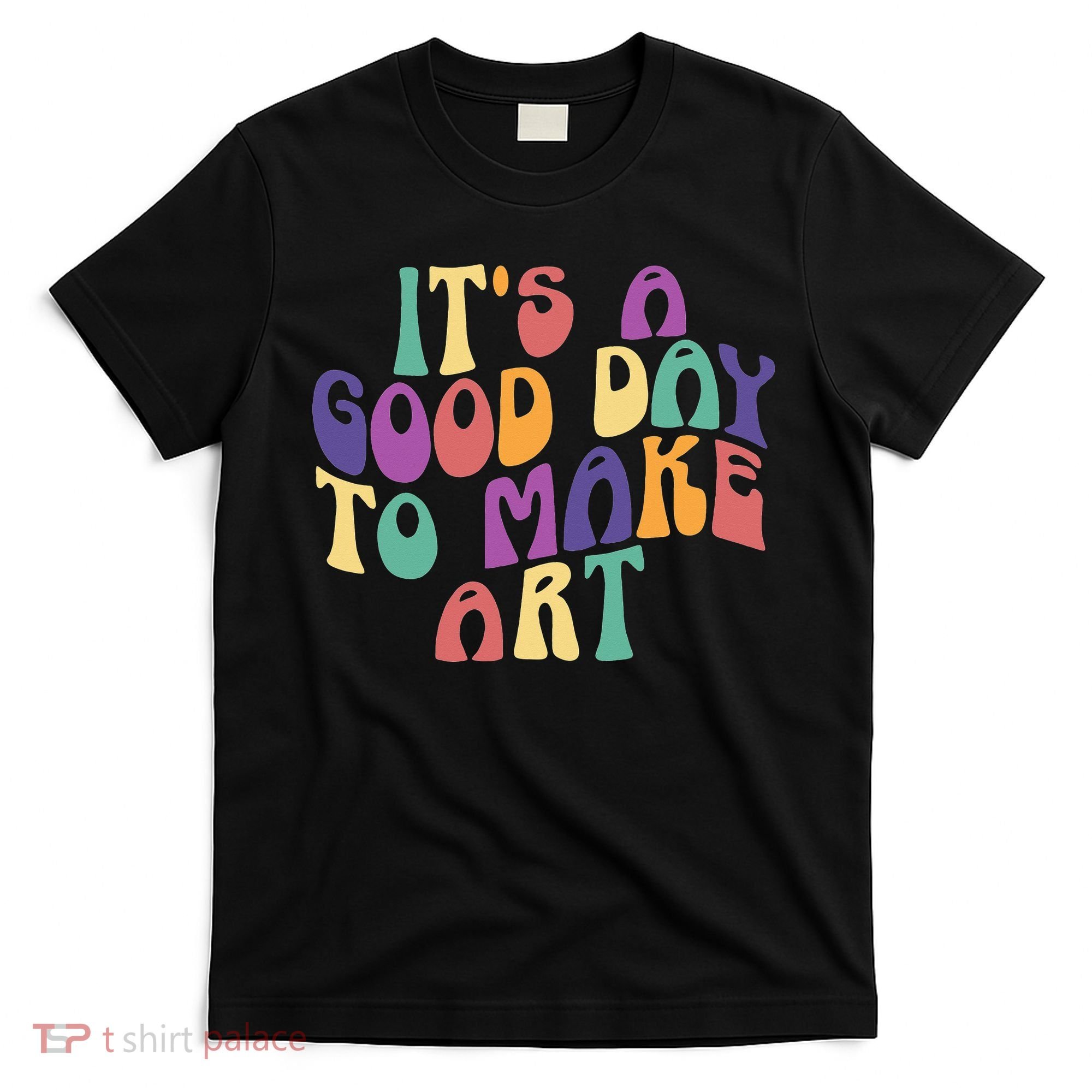 It's A Good Day To Make Some Art Artists Arts Teacher T-Shirt