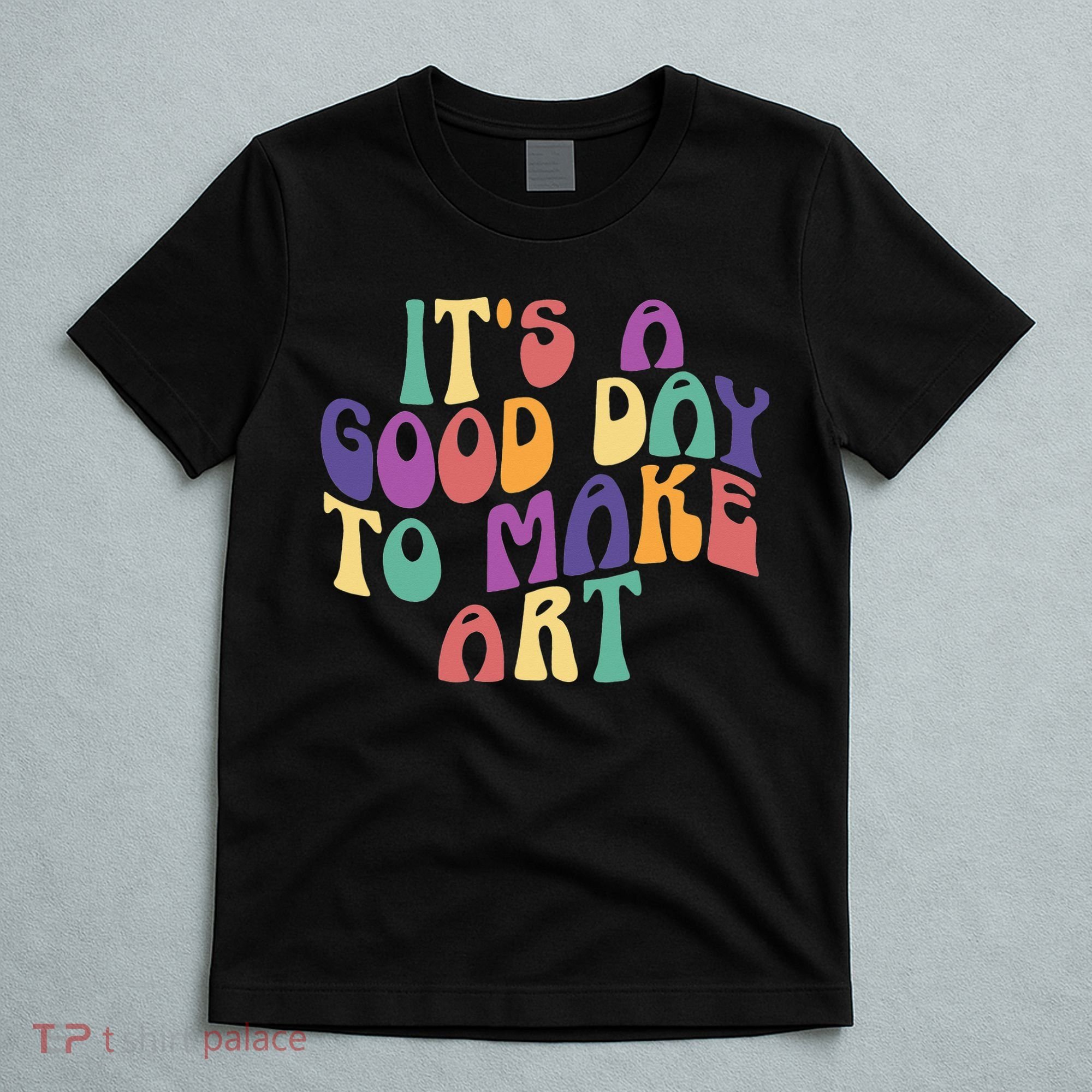 It's A Good Day To Make Some Art Artists Arts Teacher T-Shirt