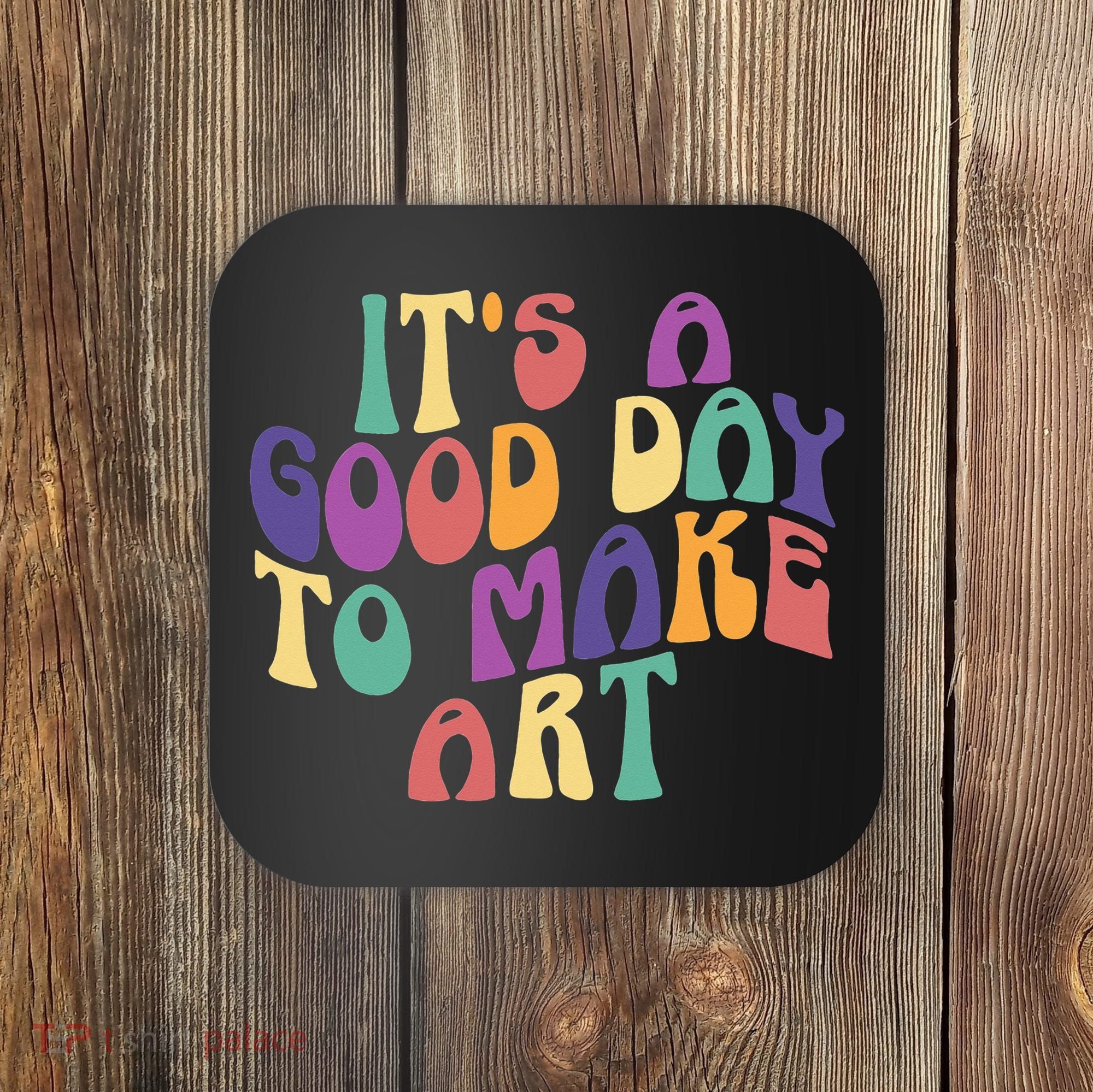 It's A Good Day To Make Some Art Artists Arts Teacher Coaster