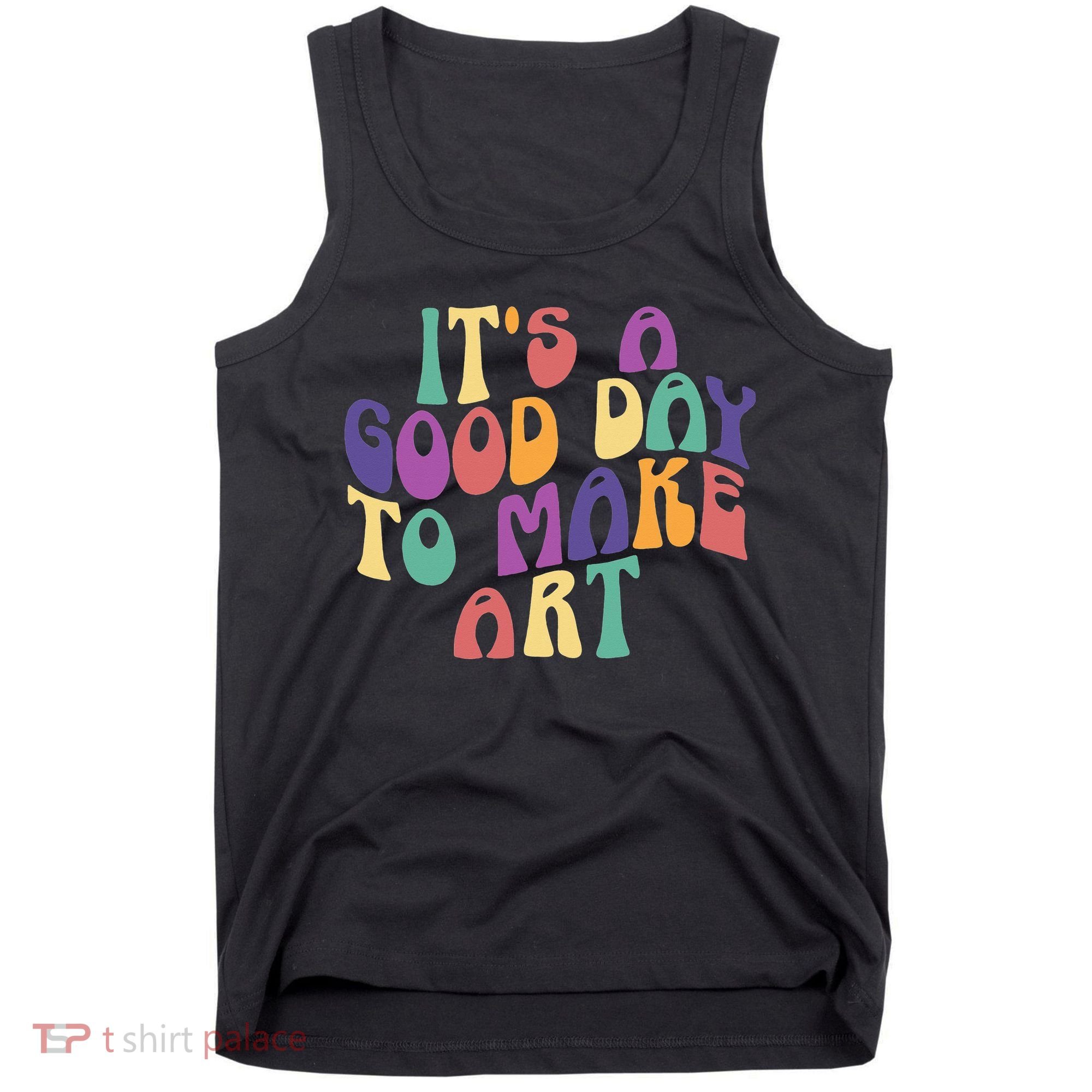 It's A Good Day To Make Some Art Artists Arts Teacher Tank Top