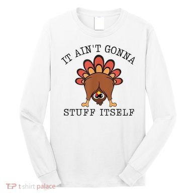 It AinT Gonna Stuff Itself Turkey Funny Thanksgiving Long Sleeve Shirt