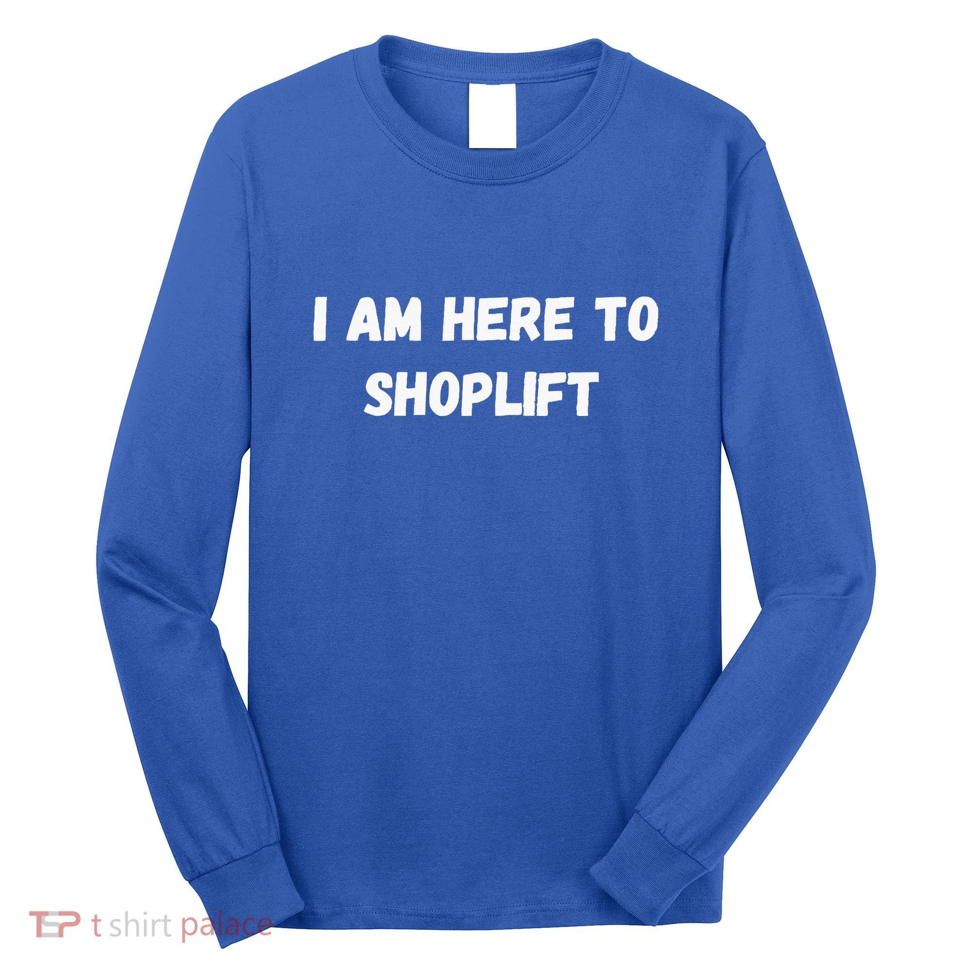 I Am Here To Shoplift Funny Meme Offensive Long Sleeve Shirt