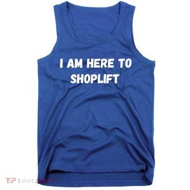 I Am Here To Shoplift Funny Meme Offensive Tank Top