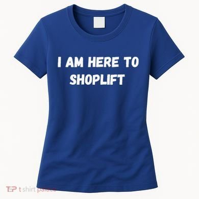 I Am Here To Shoplift Funny Meme Offensive Women's T-Shirt