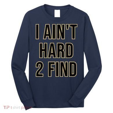 I Aint Hard 2 Find Long Sleeve Shirt