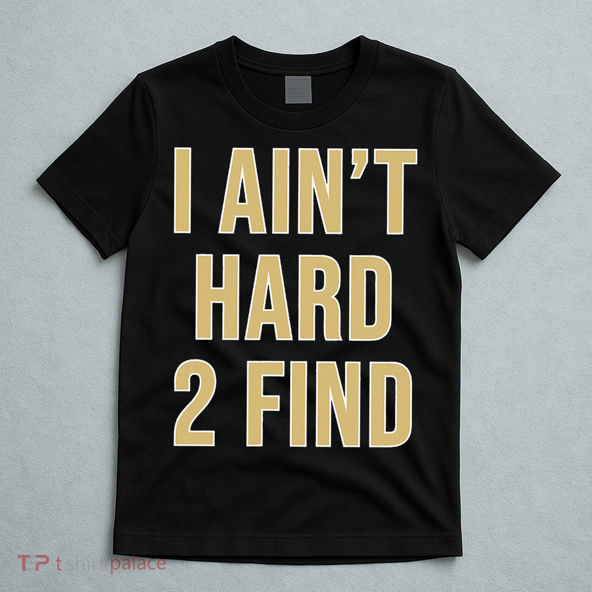 I Aint Hard 2 Find T-Shirt