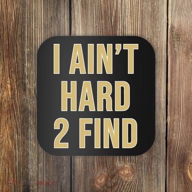 I Aint Hard 2 Find Coaster