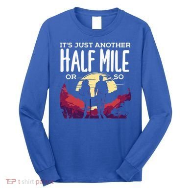 Its Another Half Mile Or So Mountain Hiking Gift Long Sleeve Shirt
