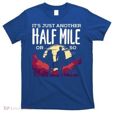 Its Another Half Mile Or So Mountain Hiking Gift T-Shirt