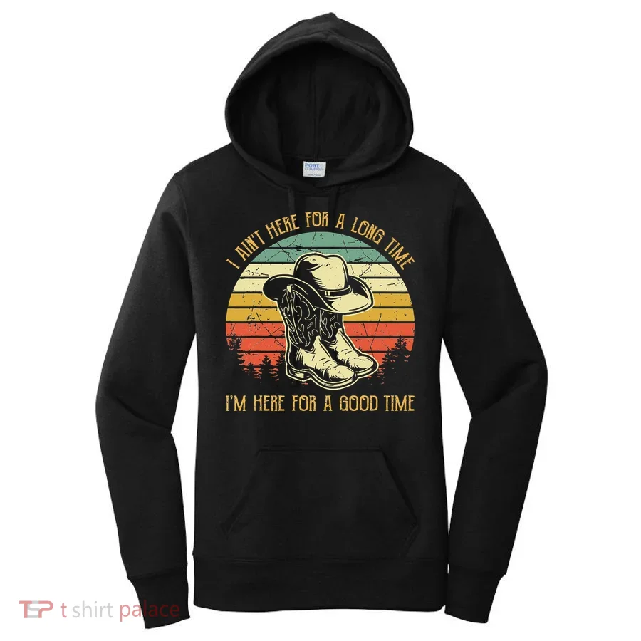 I Ain't Here For A Long Time I'm Here For A Good Time Women's Hoodie