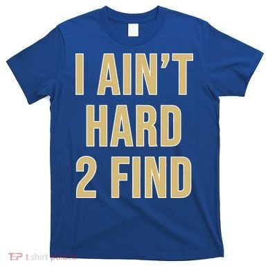 I Ain't Hard 2 Find T-Shirt