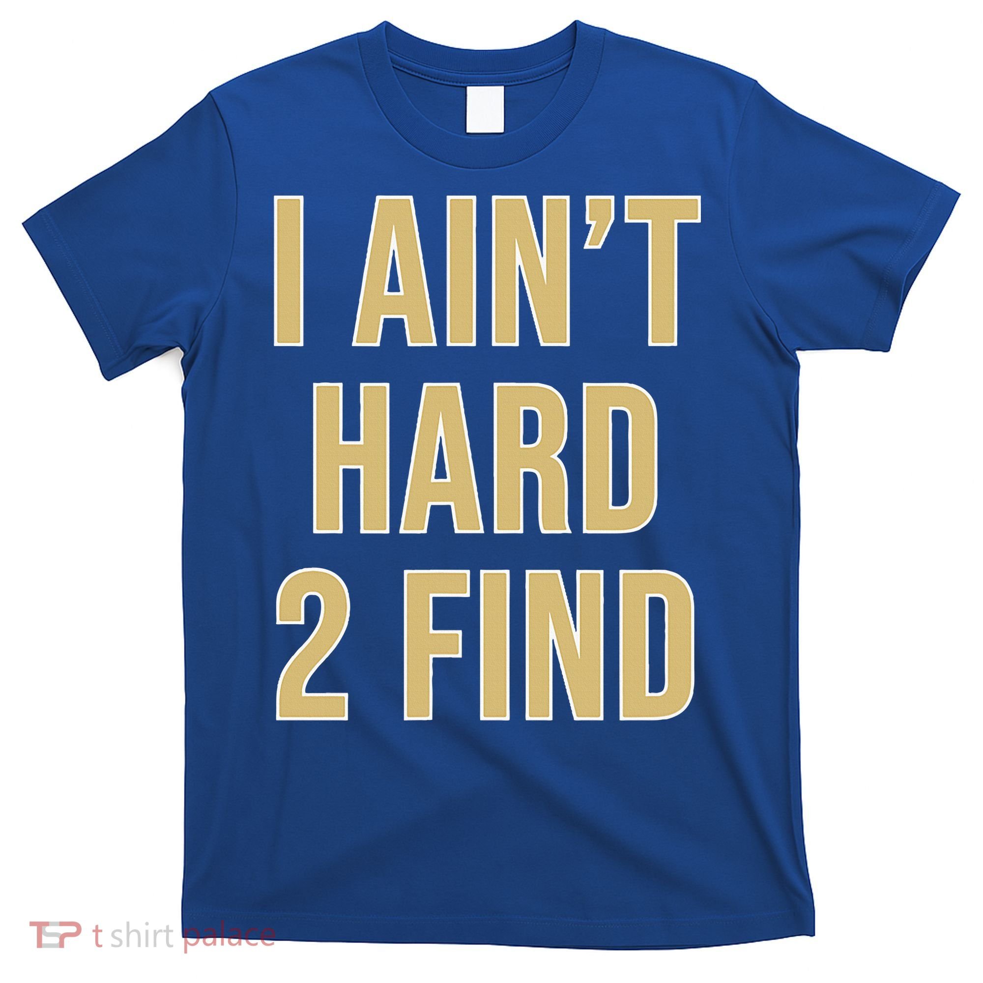 I Ain't Hard 2 Find T-Shirt