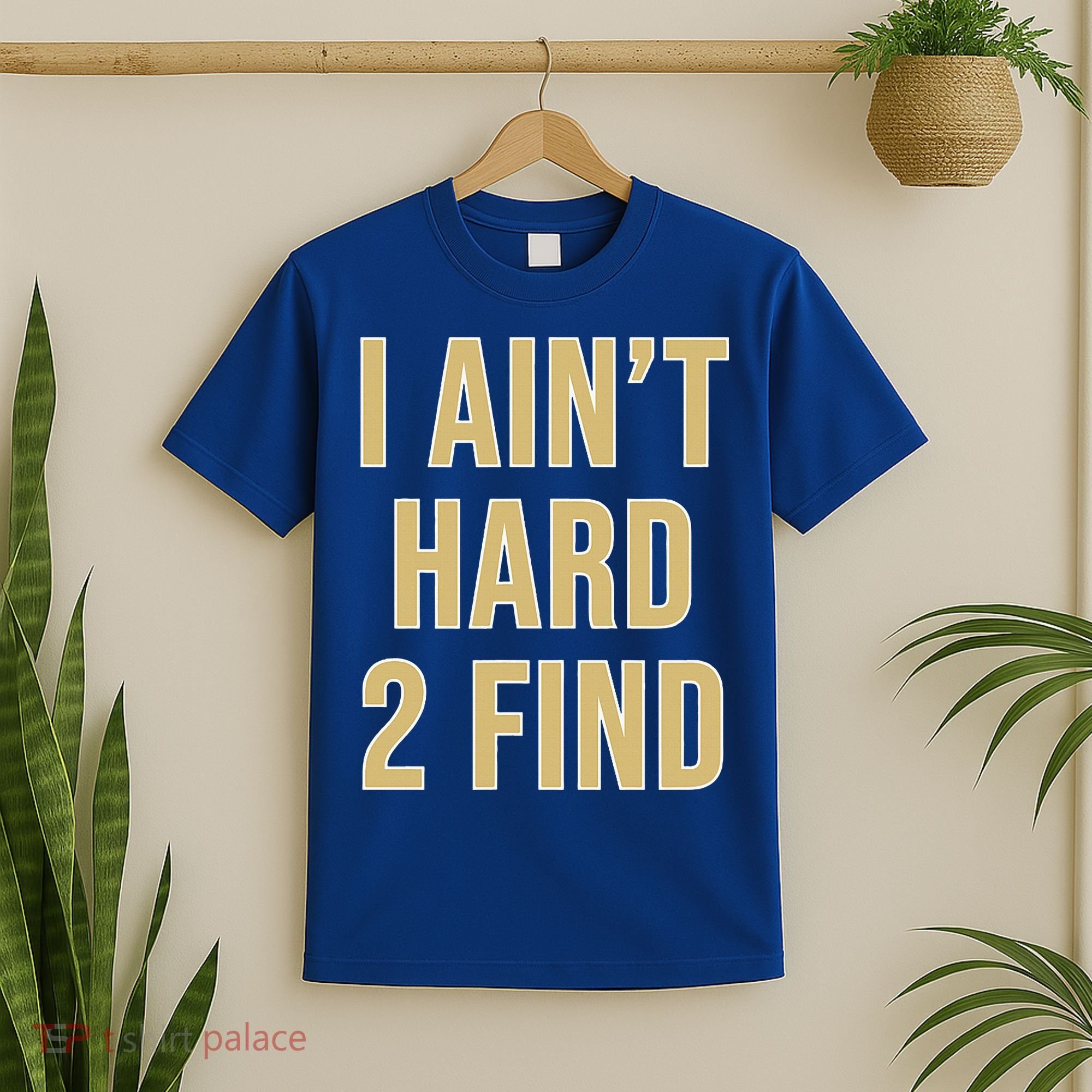 I Ain't Hard 2 Find T-Shirt