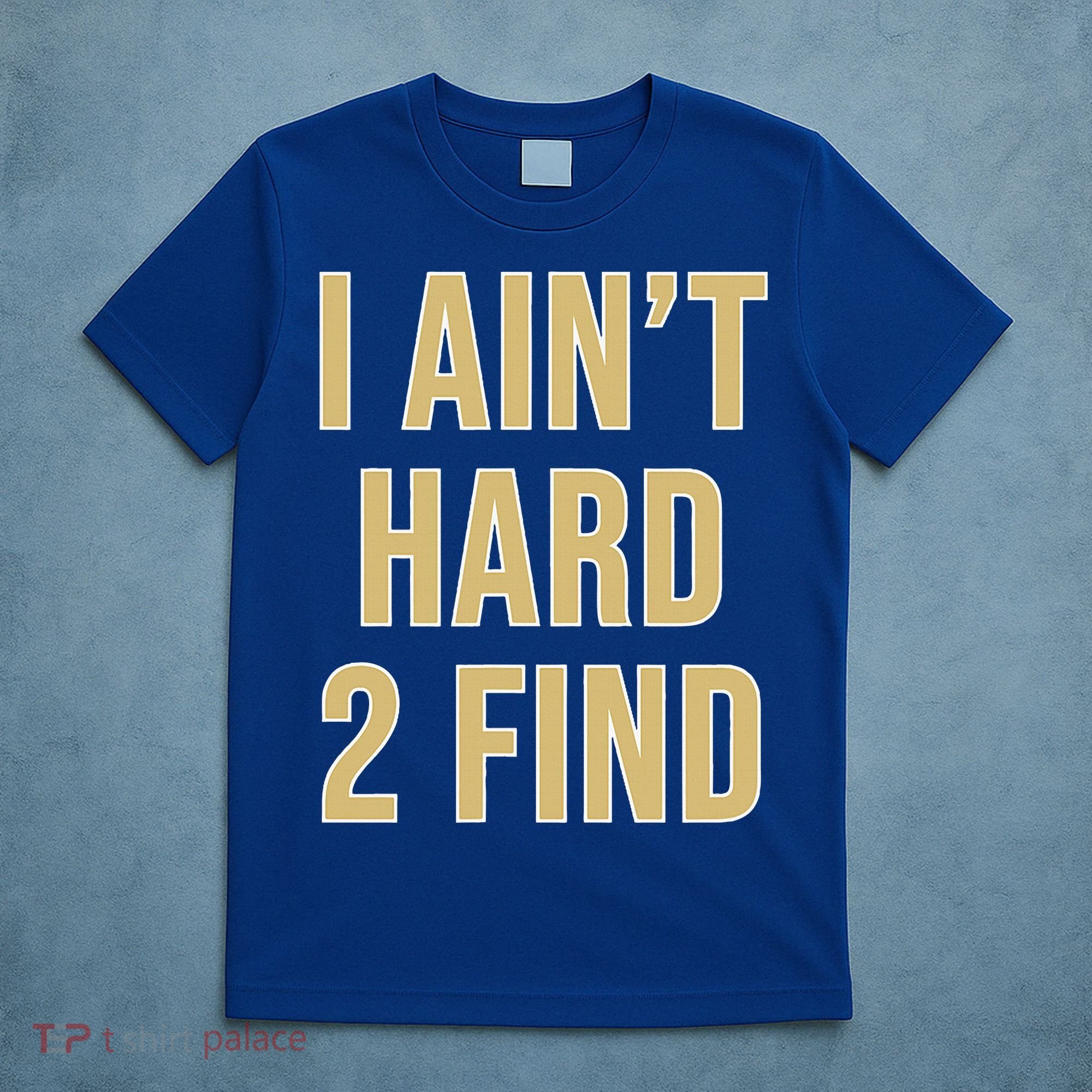 I Ain't Hard 2 Find T-Shirt