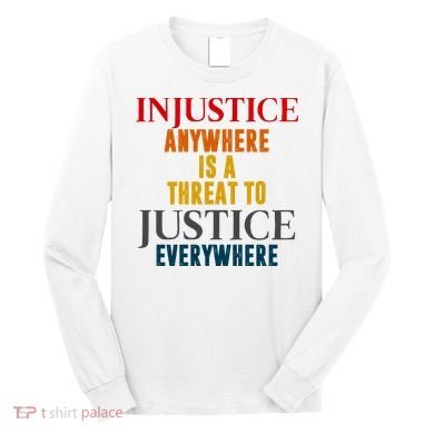 Injustice Anywhere Is A Threat To Justice Everywhere Long Sleeve Shirt