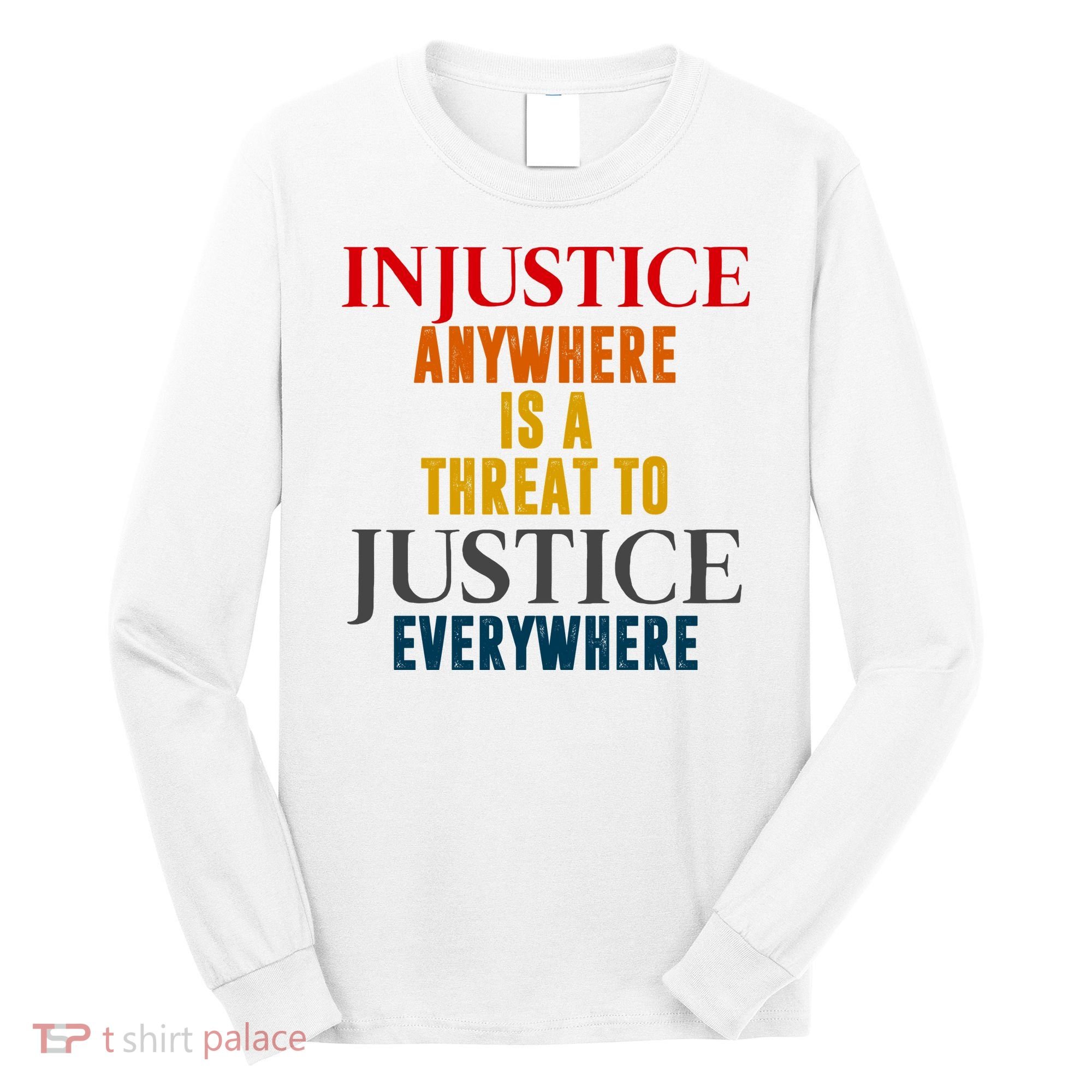 Injustice Anywhere Is A Threat To Justice Everywhere Long Sleeve Shirt