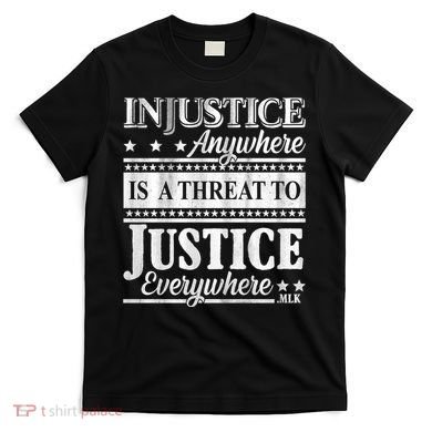 Injustice Anywhere Is A Threat To Justice Everywhere MLK T-Shirt