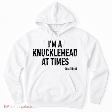 I’M A Knucklehead At Times Hoodie