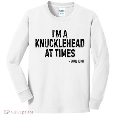 I’M A Knucklehead At Times Kids Long Sleeve Shirt