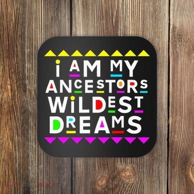 I Am My Ancestors Wildest Dreams Coaster
