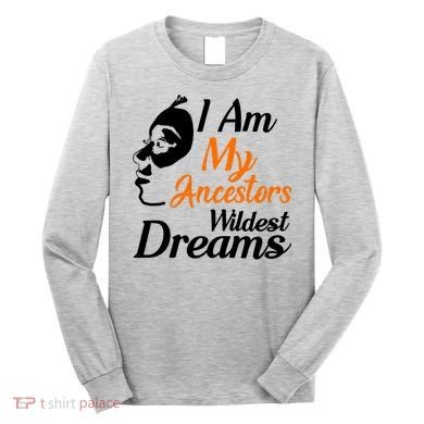 I Am My Ancestors Wildest Dreams Long Sleeve Shirt