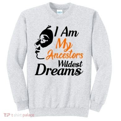 I Am My Ancestors Wildest Dreams Sweatshirt