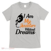 I Am My Ancestors Wildest Dreams T-Shirt thumb 0