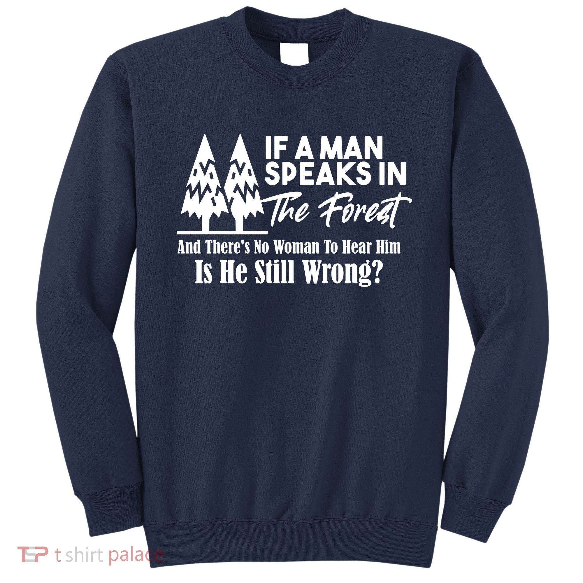 If A Man Speaks In The Forest And There’s No Woman To Hear Him, Is He Still Wrong Sweatshirt