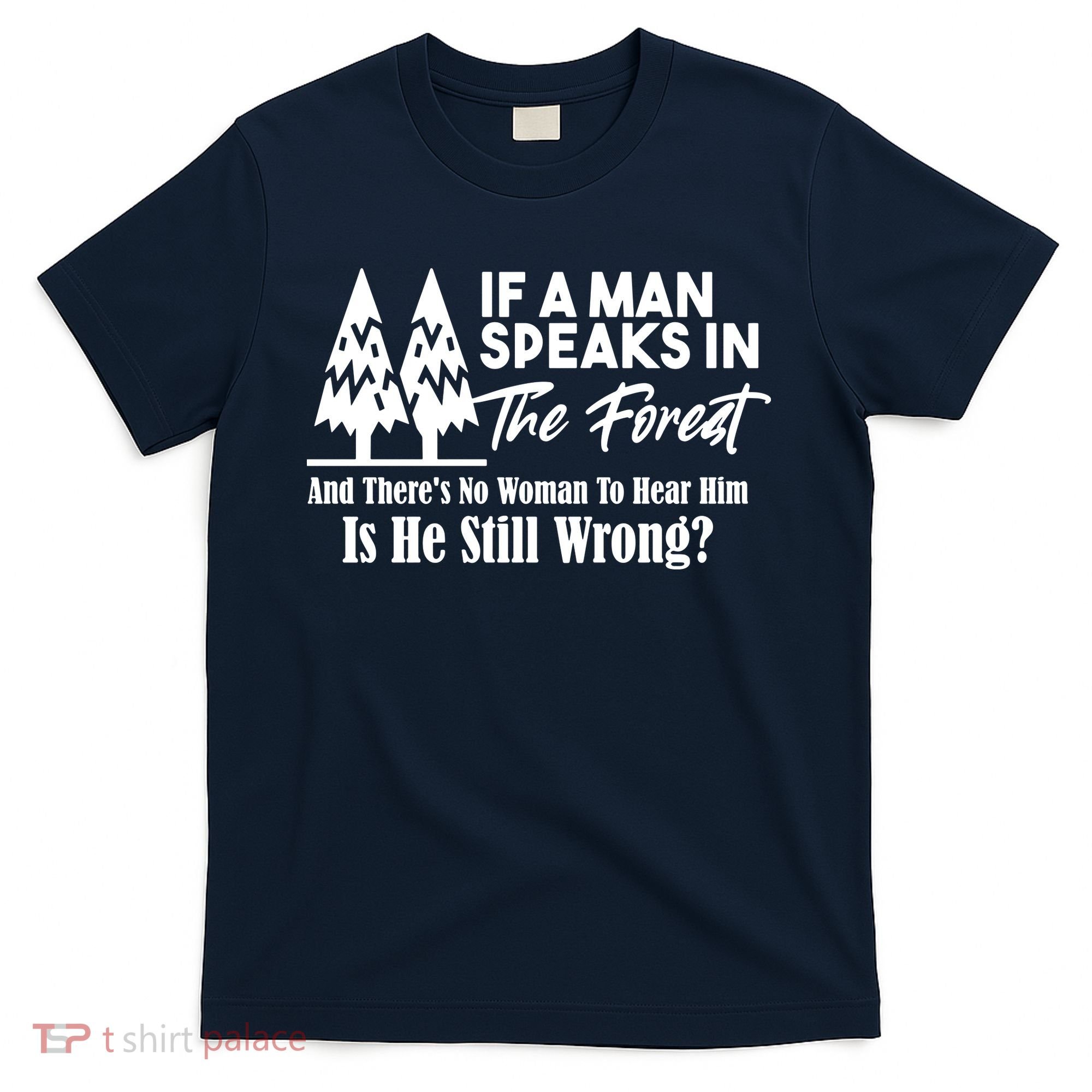 If A Man Speaks In The Forest And There’s No Woman To Hear Him, Is He Still Wrong T-Shirt