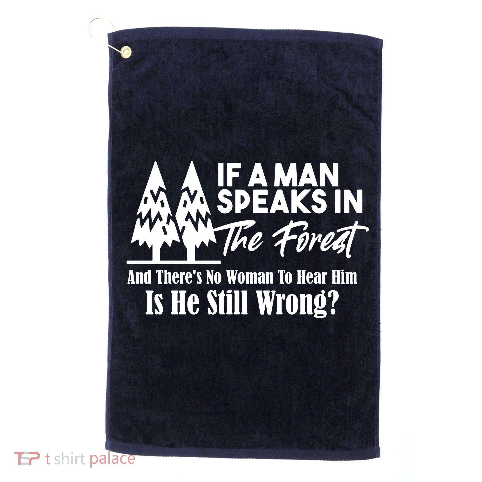 If A Man Speaks In The Forest And There’s No Woman To Hear Him, Is He Still Wrong Golf Towel