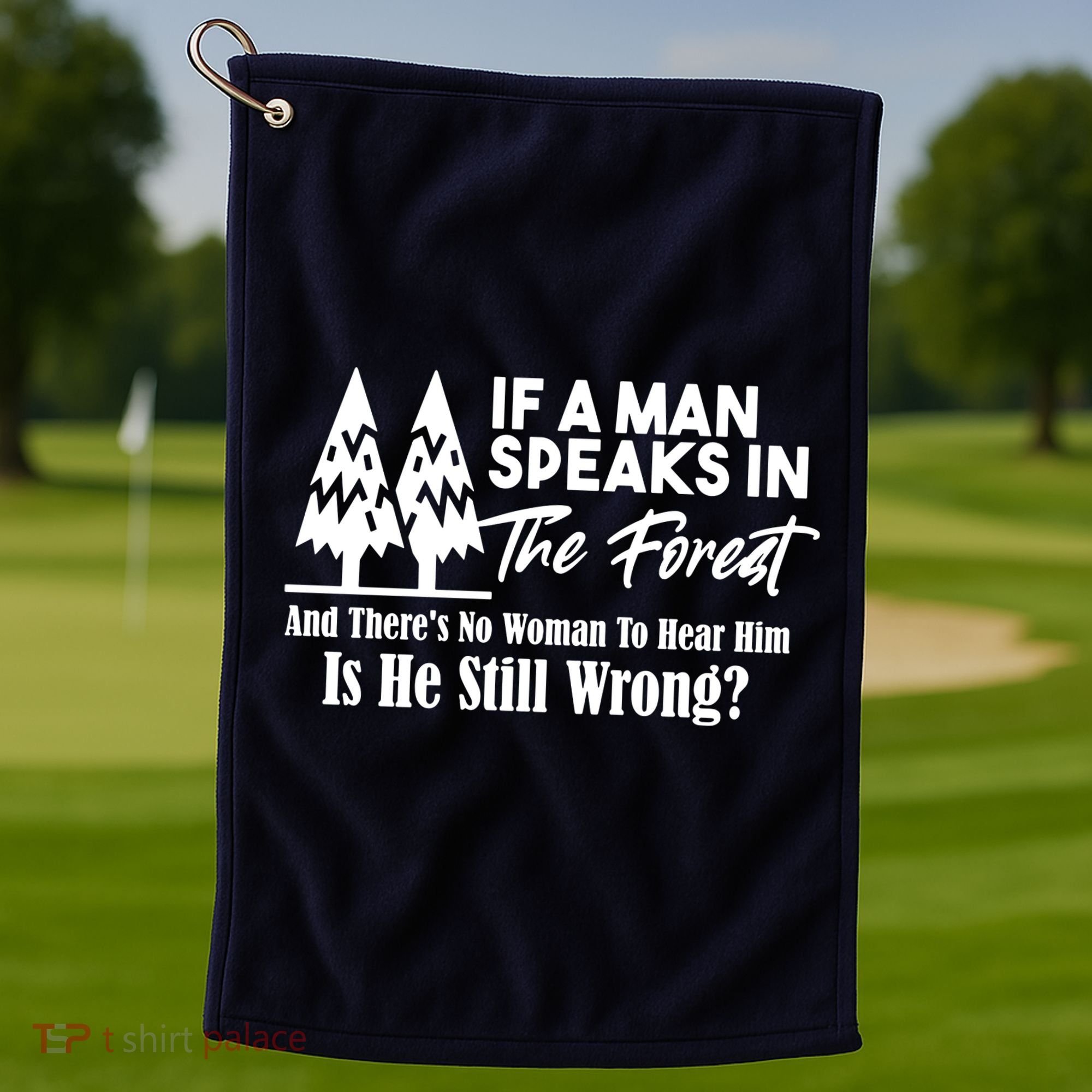 If A Man Speaks In The Forest And There’s No Woman To Hear Him, Is He Still Wrong Golf Towel