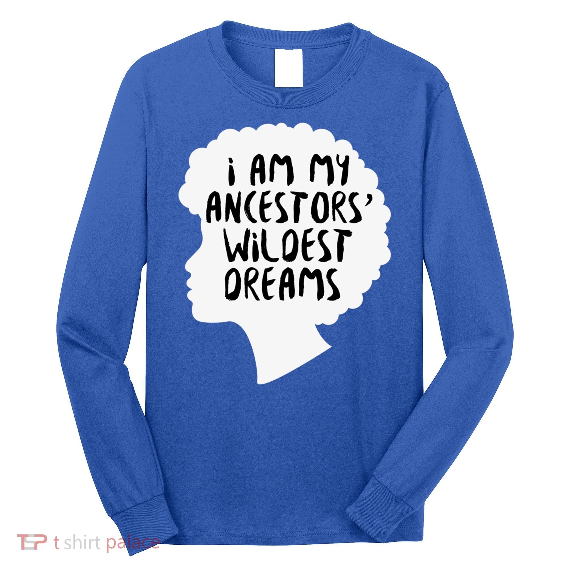I Am My Ancestors Wildest Dreams Great Gift Long Sleeve Shirt