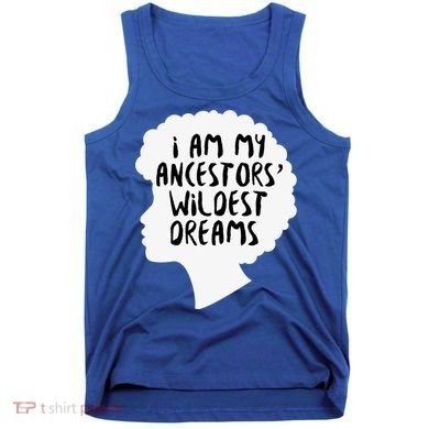 I Am My Ancestors Wildest Dreams Great Gift Tank Top