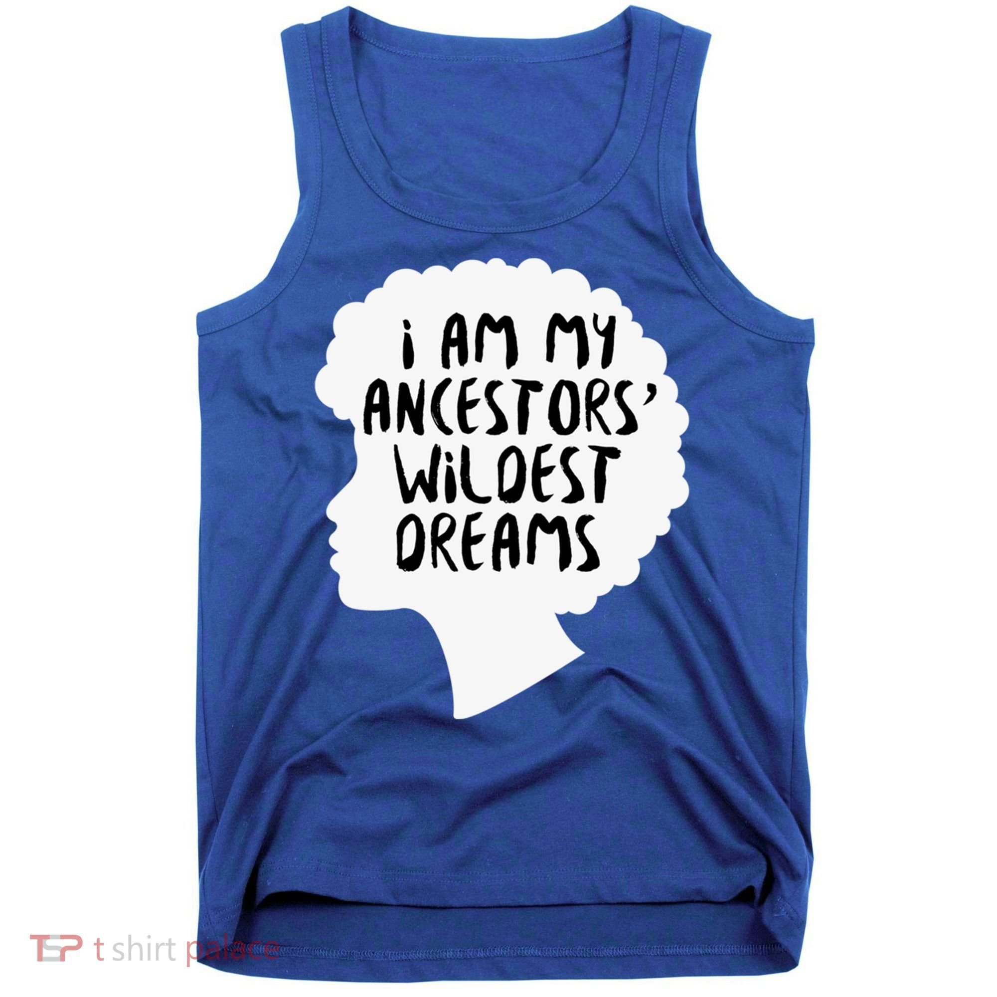 I Am My Ancestors Wildest Dreams Great Gift Tank Top