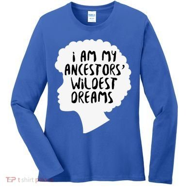 I Am My Ancestors Wildest Dreams Great Gift Women's Long Sleeve Shirt