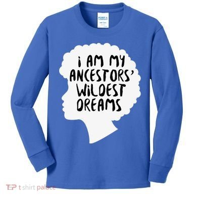 I Am My Ancestors Wildest Dreams Great Gift Kids Long Sleeve Shirt