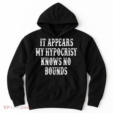 It Appears My Hypocrisy Knows No Bounds Hoodie