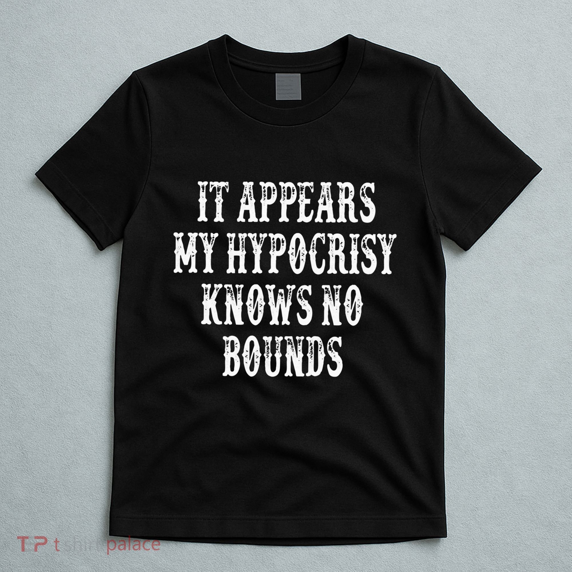 It Appears My Hypocrisy Knows No Bounds T-Shirt