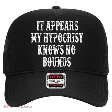 It Appears My Hypocrisy Knows No Bounds Hat