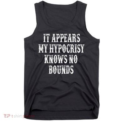 It Appears My Hypocrisy Knows No Bounds Tank Top