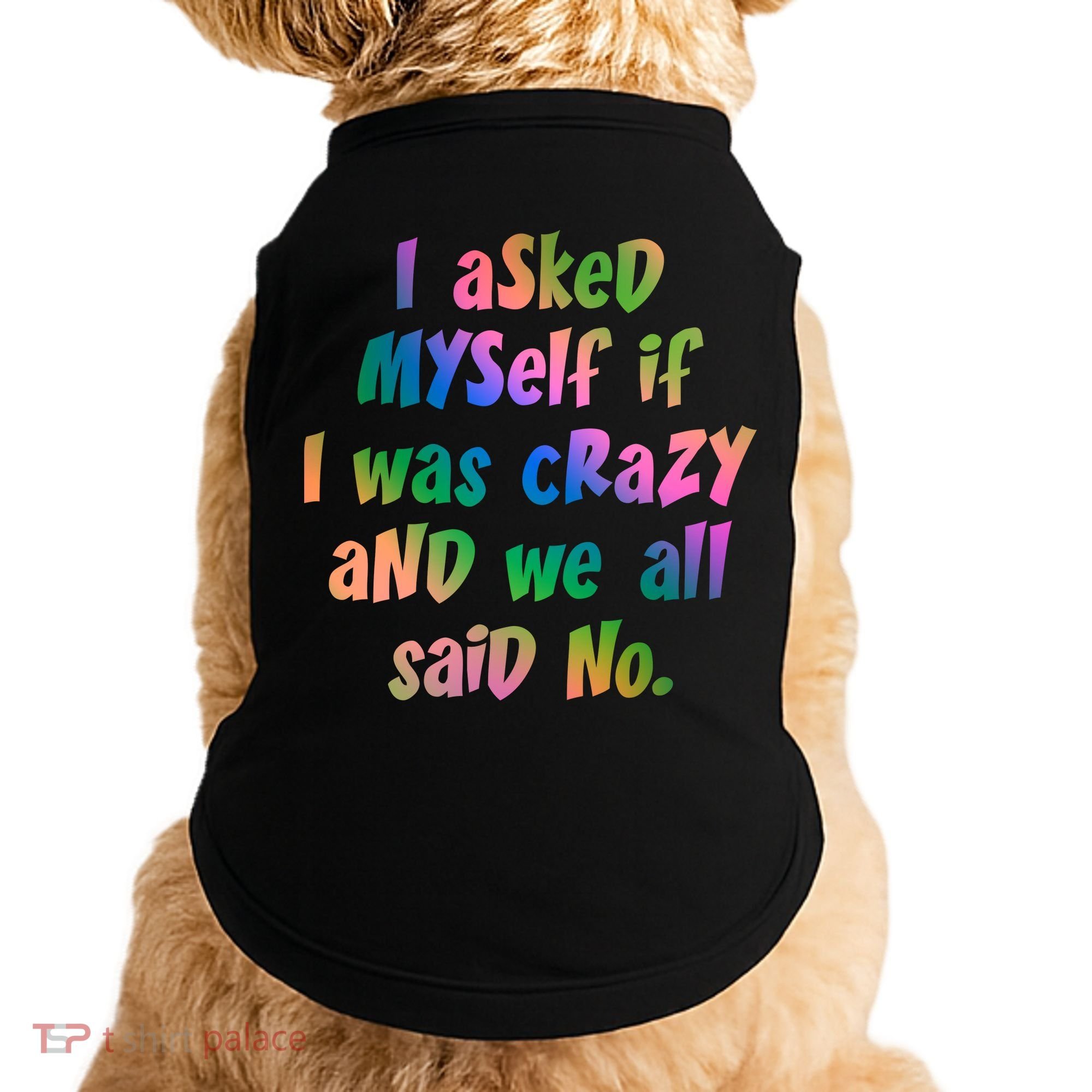 I Asked Myself If I Was Crazy And We All Said No. Doggie Tank