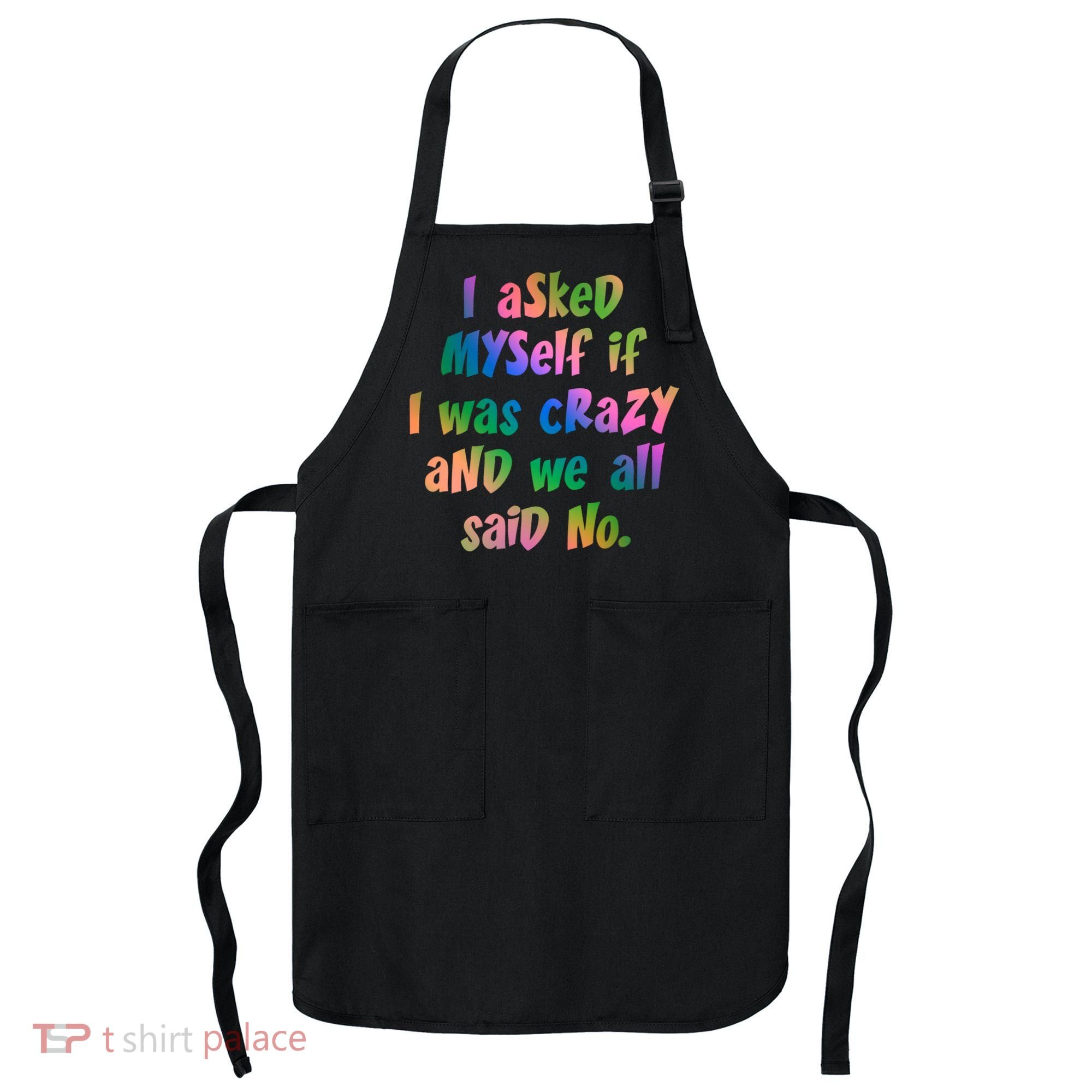 I Asked Myself If I Was Crazy And We All Said No. Apron