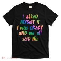 I Asked Myself If I Was Crazy And We All Said No. T-Shirt thumb 0