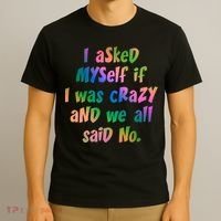 I Asked Myself If I Was Crazy And We All Said No. T-Shirt thumb 3