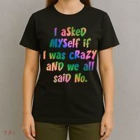 I Asked Myself If I Was Crazy And We All Said No. T-Shirt thumb 4