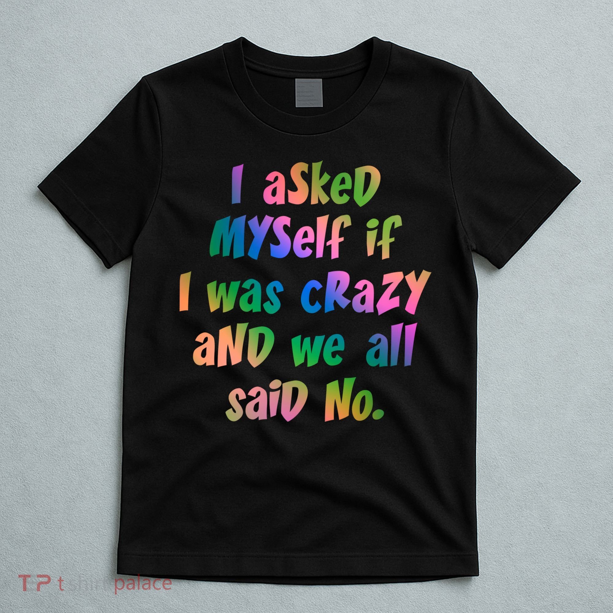 I Asked Myself If I Was Crazy And We All Said No. T-Shirt